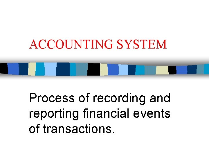 ACCOUNTING SYSTEM Process of recording and reporting financial events of transactions. 