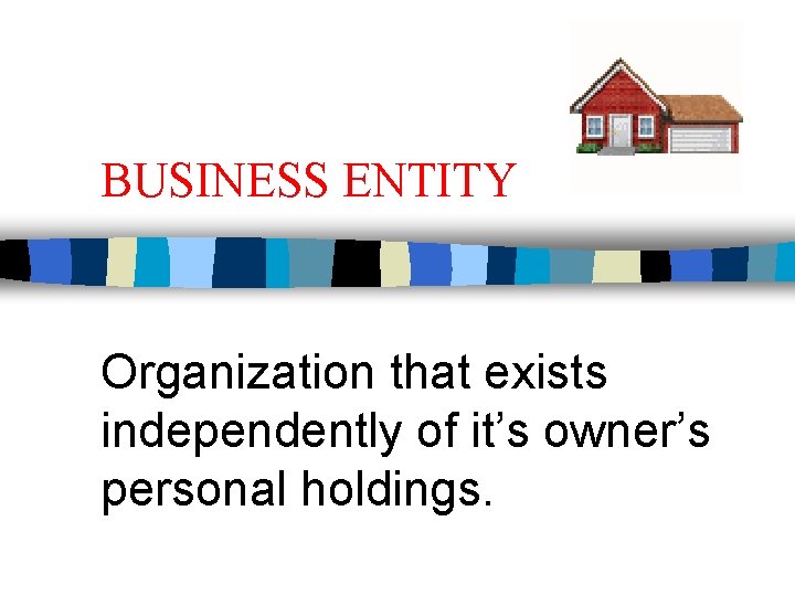 BUSINESS ENTITY Organization that exists independently of it’s owner’s personal holdings. 