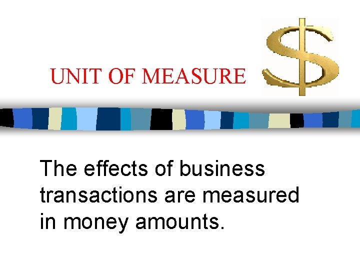 UNIT OF MEASURE The effects of business transactions are measured in money amounts. 