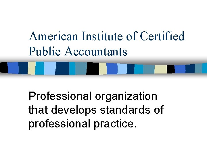 American Institute of Certified Public Accountants Professional organization that develops standards of professional practice.