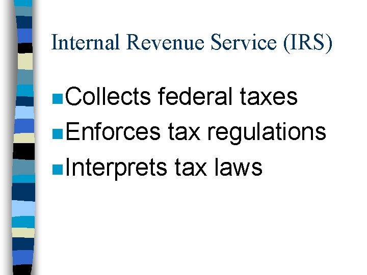 Internal Revenue Service (IRS) n Collects federal taxes n Enforces tax regulations n Interprets