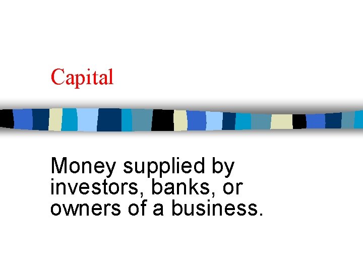 Capital Money supplied by investors, banks, or owners of a business. 