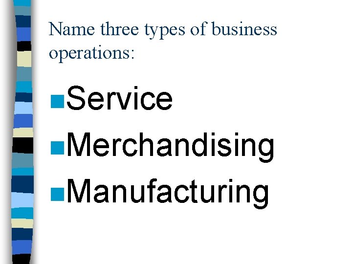 Name three types of business operations: n. Service n. Merchandising n. Manufacturing 