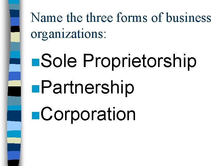 Name three forms of business organizations: n. Sole Proprietorship n. Partnership n. Corporation 