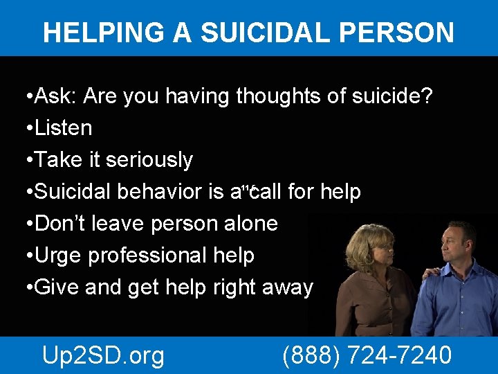 HELPING A SUICIDAL PERSON • Ask: Are you having thoughts of suicide? • Listen