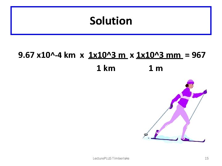 Solution 9. 67 x 10^-4 km x 1 x 10^3 mm = 967 1
