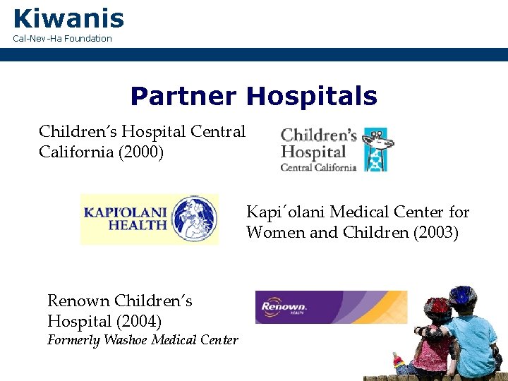 Kiwanis Cal-Nev-Ha Foundation Partner Hospitals Children’s Hospital Central California (2000) Kapi´olani Medical Center for