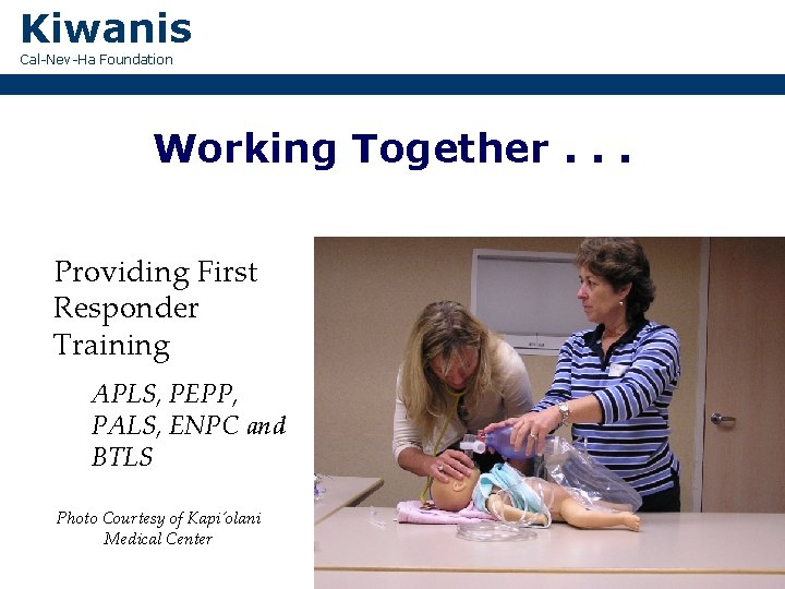 Kiwanis Cal-Nev-Ha Foundation Working Together. . . Providing First Responder Training APLS, PEPP, PALS,