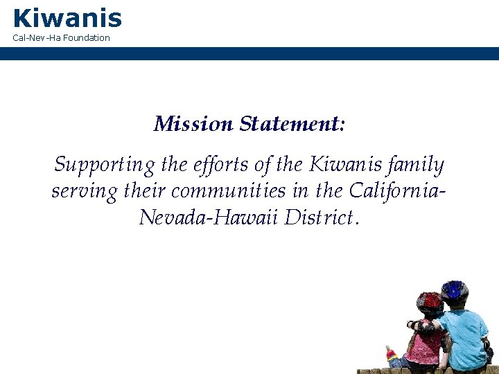 Kiwanis Cal-Nev-Ha Foundation Mission Statement: Supporting the efforts of the Kiwanis family serving their