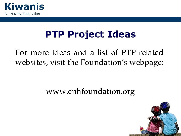 Kiwanis Cal-Nev-Ha Foundation PTP Project Ideas For more ideas and a list of PTP