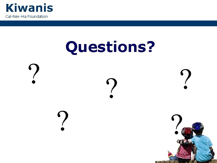 Kiwanis Cal-Nev-Ha Foundation Questions? ? ? ? 