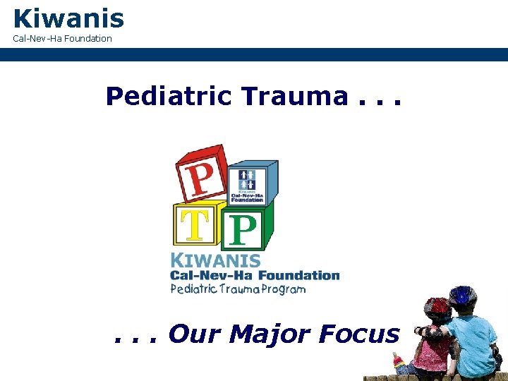 Kiwanis Cal-Nev-Ha Foundation Pediatric Trauma. . . Our Major Focus 