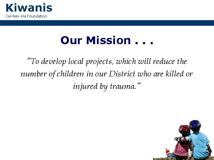 Kiwanis Cal-Nev-Ha Foundation Our Mission. . . "To develop local projects, which will reduce