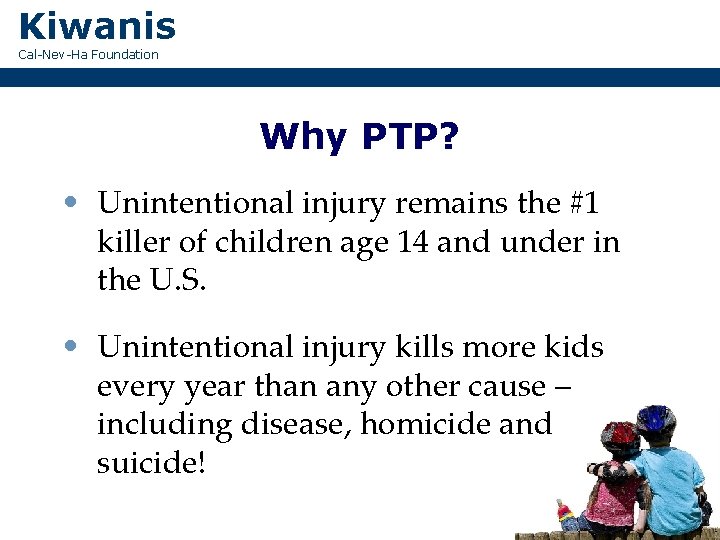 Kiwanis Cal-Nev-Ha Foundation Why PTP? • Unintentional injury remains the #1 killer of children