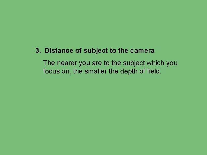 3. Distance of subject to the camera The nearer you are to the subject