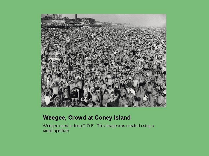 Weegee, Crowd at Coney Island Weegee used a deep D. O. F. This image