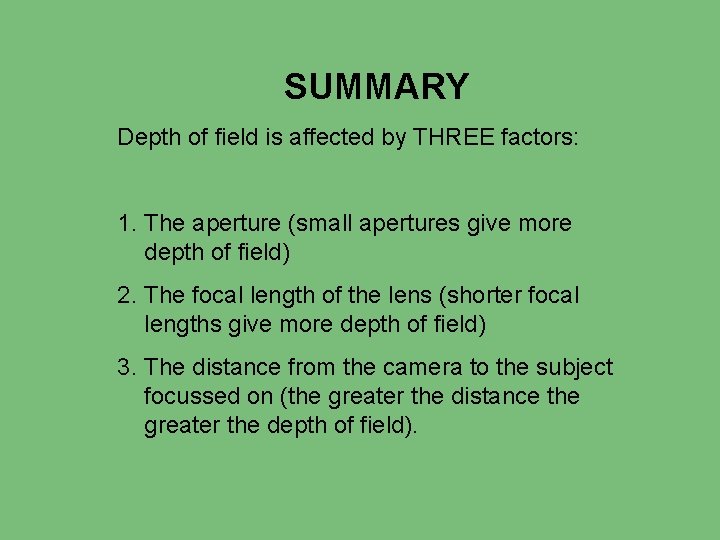 SUMMARY Depth of field is affected by THREE factors: 1. The aperture (small apertures