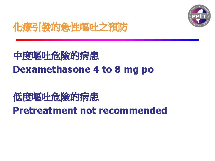 化療引發的急性嘔吐之預防 中度嘔吐危險的病患 Dexamethasone 4 to 8 mg po 低度嘔吐危險的病患 Pretreatment not recommended 