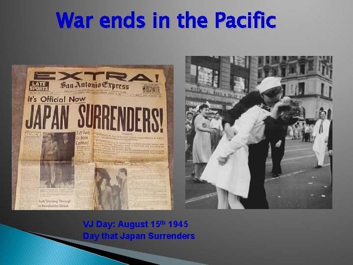 War ends in the Pacific VJ Day: August 15 th 1945 Day that Japan