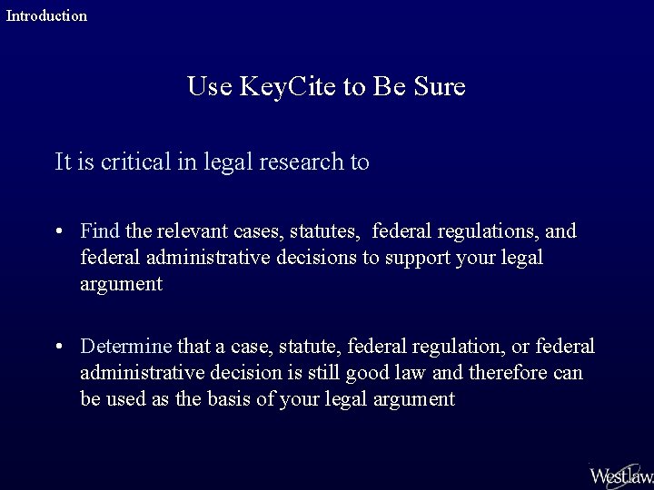 Introduction Use Key. Cite to Be Sure It is critical in legal research to