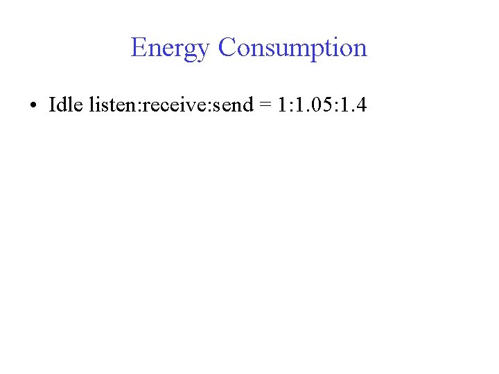 Energy Consumption • Idle listen: receive: send = 1: 1. 05: 1. 4 