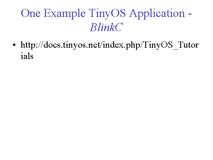One Example Tiny. OS Application Blink. C • http: //docs. tinyos. net/index. php/Tiny. OS_Tutor