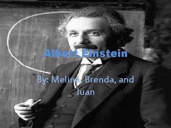 Albert Einstein By: Melina, Brenda, and Juan 