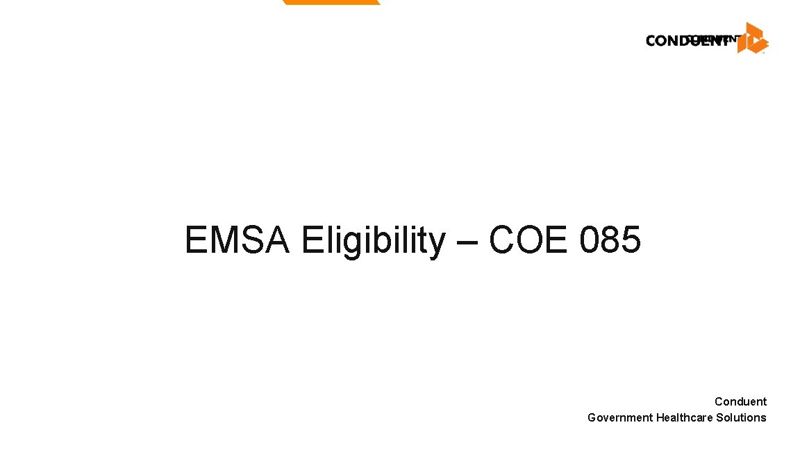 EMSA Eligibility – COE 085 Conduent Government Healthcare Solutions EMSA Eligibility – COE 085 Conduent Government Healthcare Solutions