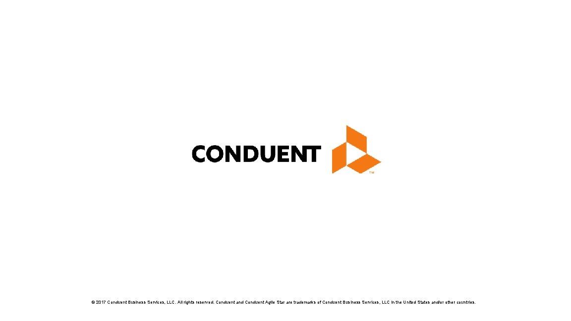 © 2017 Conduent Business Services, LLC. All rights reserved. Conduent and Conduent Agile Star © 2017 Conduent Business Services, LLC. All rights reserved. Conduent and Conduent Agile Star