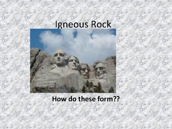 Igneous Rock How do these form? ? 