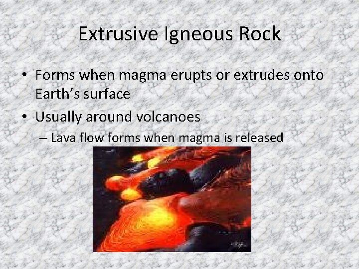 Extrusive Igneous Rock • Forms when magma erupts or extrudes onto Earth’s surface •