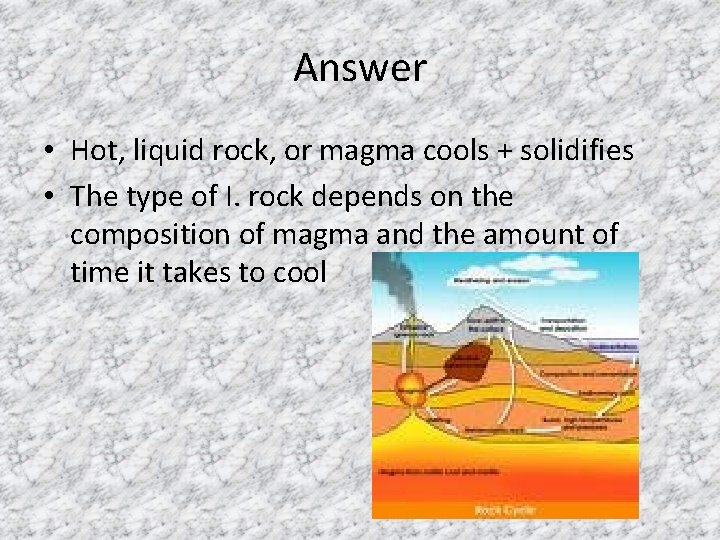 Answer • Hot, liquid rock, or magma cools + solidifies • The type of