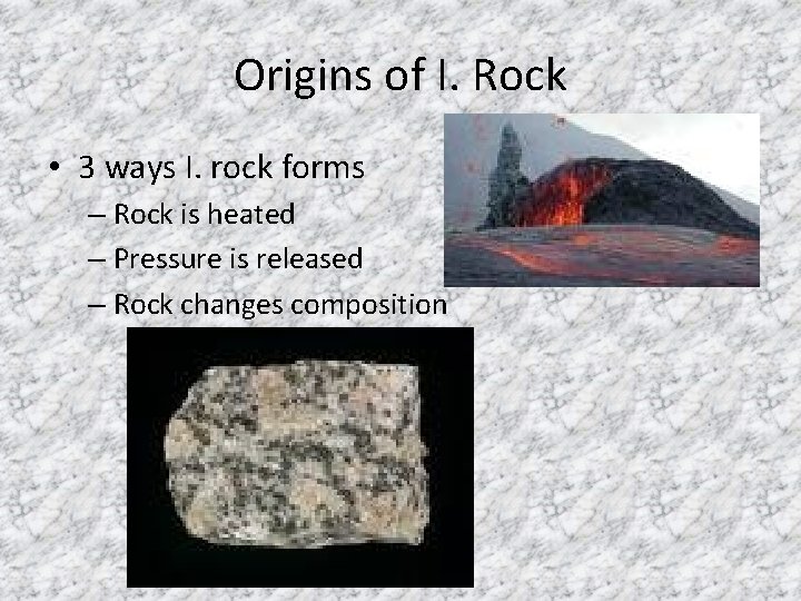 Origins of I. Rock • 3 ways I. rock forms – Rock is heated