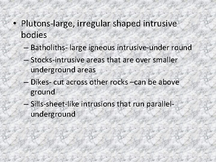  • Plutons-large, irregular shaped intrusive bodies – Batholiths- large igneous intrusive-under round –
