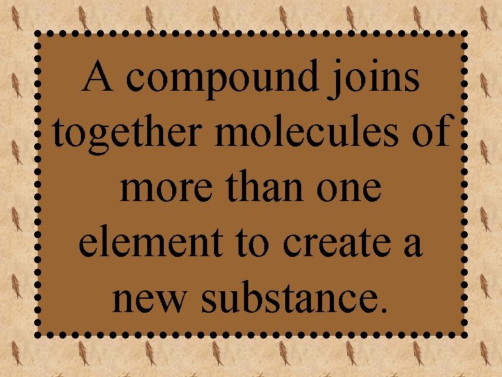 A compound joins together molecules of more than one element to create a new