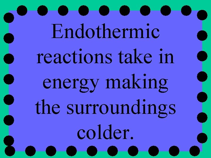 Endothermic reactions take in energy making the surroundings colder. 