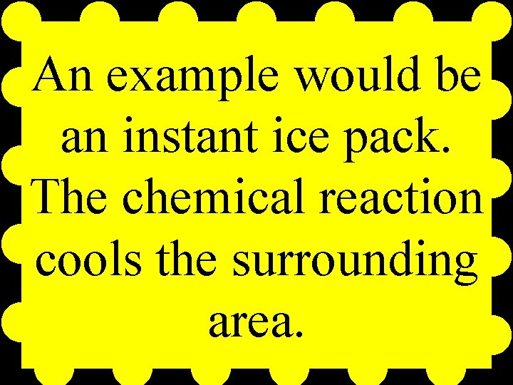 An example would be an instant ice pack. The chemical reaction cools the surrounding