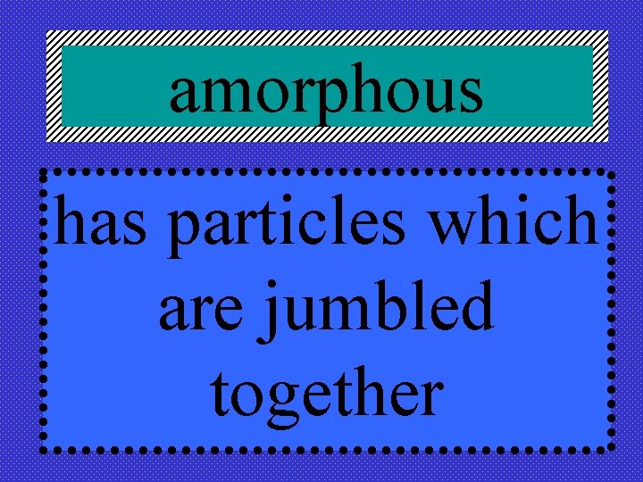 amorphous has particles which are jumbled together 