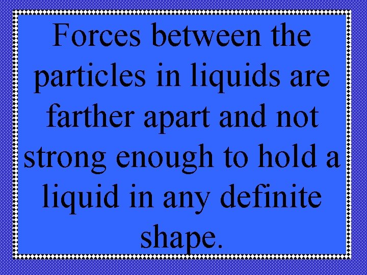 Forces between the particles in liquids are farther apart and not strong enough to