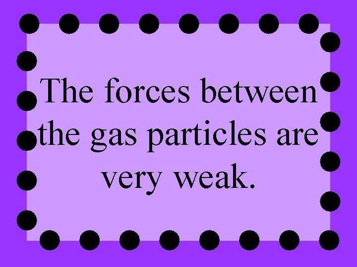 The forces between the gas particles are very weak. 