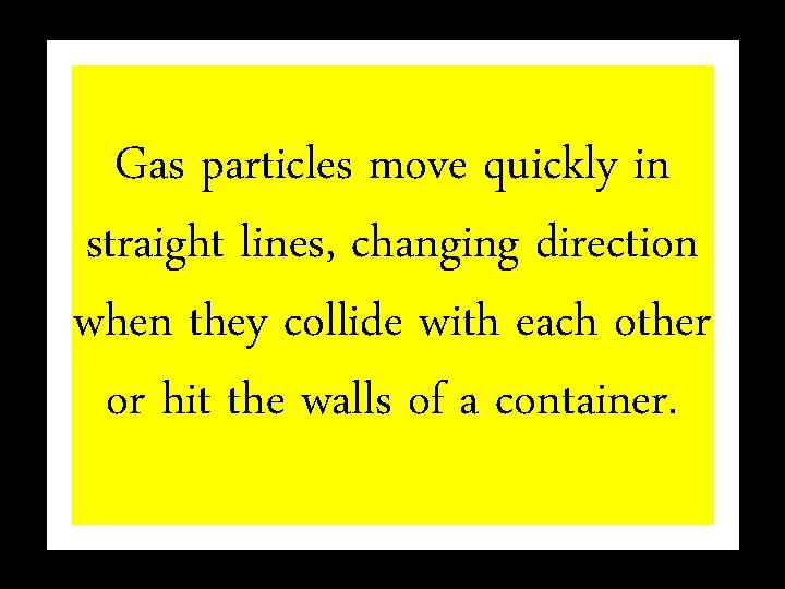 Gas particles move quickly in straight lines, changing direction when they collide with each