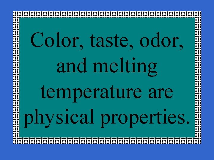 Color, taste, odor, and melting temperature are physical properties. 
