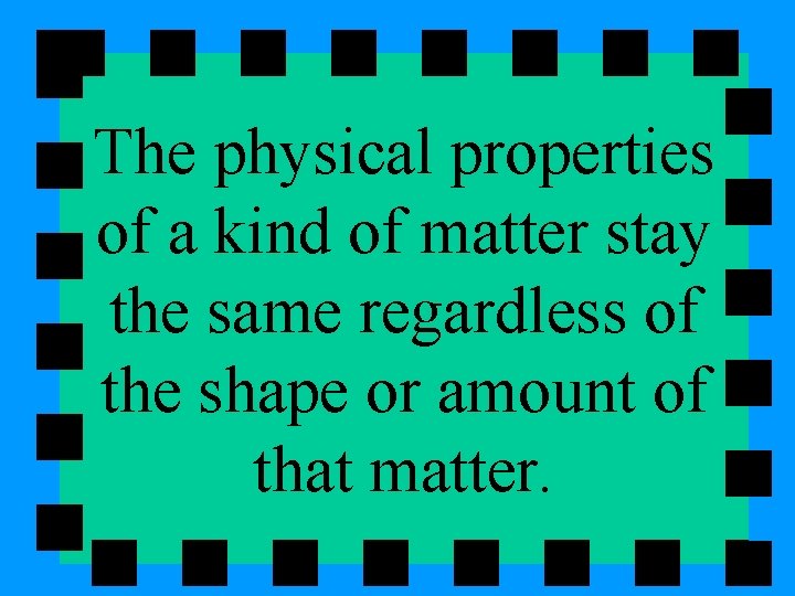 The physical properties of a kind of matter stay the same regardless of the