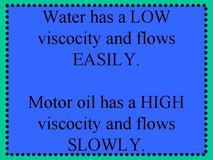 Water has a LOW viscocity and flows EASILY. Motor oil has a HIGH viscocity