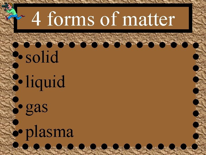 4 forms of matter • solid • liquid • gas • plasma 