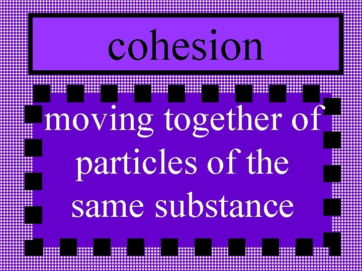 cohesion moving together of particles of the same substance 
