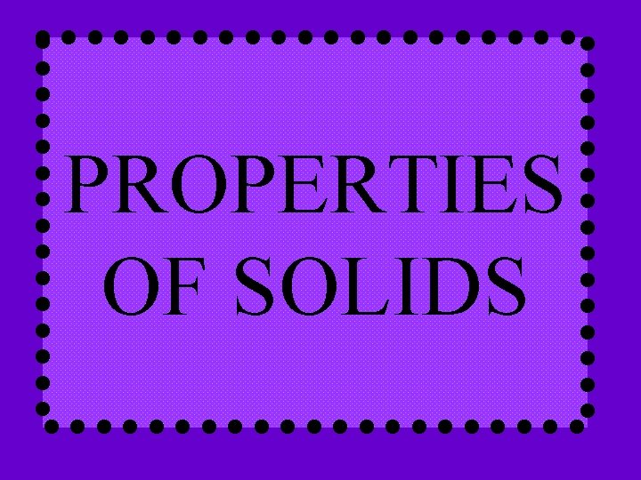 PROPERTIES OF SOLIDS 