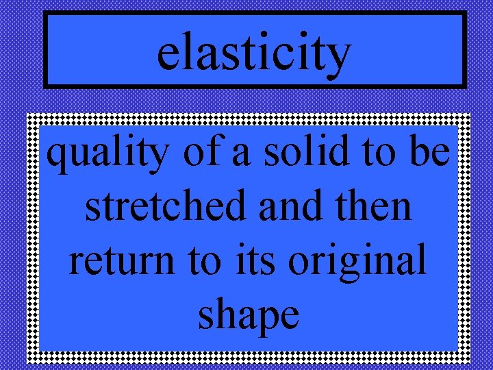 elasticity quality of a solid to be stretched and then return to its original