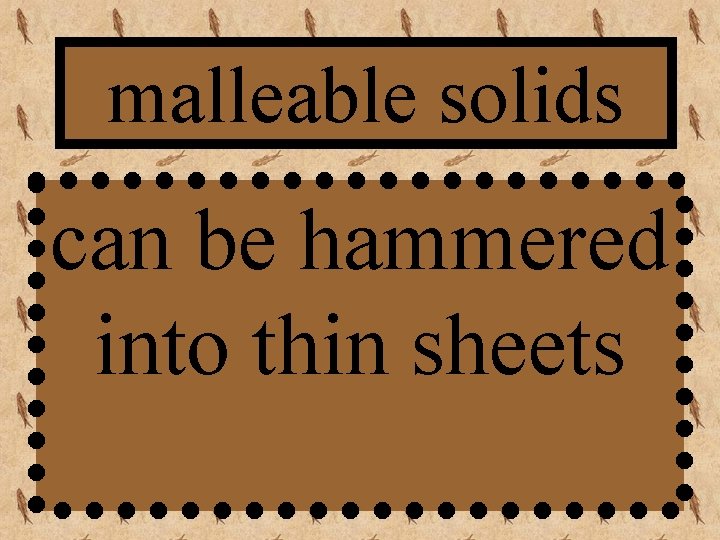 malleable solids can be hammered into thin sheets 