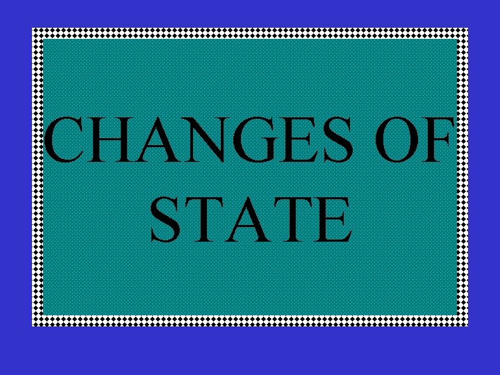 CHANGES OF STATE 